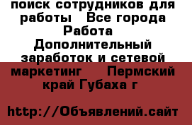 поиск сотрудников для работы - Все города Работа » Дополнительный заработок и сетевой маркетинг   . Пермский край,Губаха г.